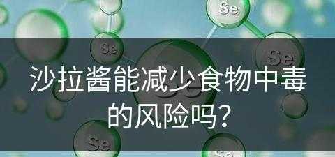 沙拉酱能减少食物中毒的风险吗？